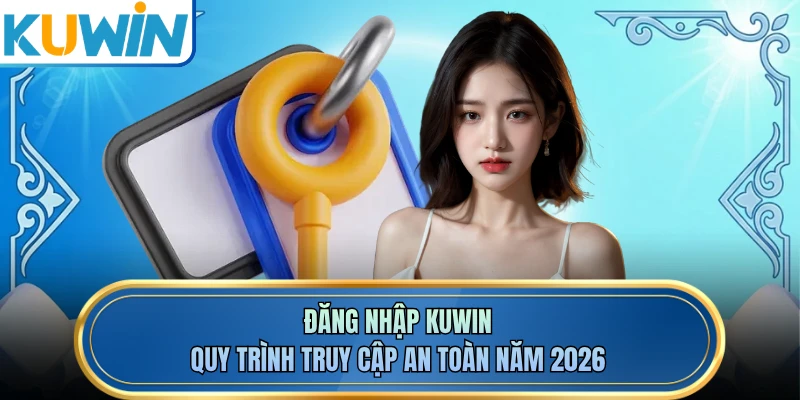 Đăng Nhập KUWIN - Quy Trình Truy Cập An Toàn Năm 2026
