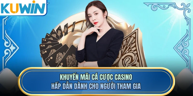 Khuyến mãi cá cược casino hấp dẫn dành cho người tham gia
