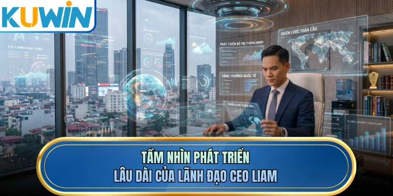 Tầm nhìn phát triển lâu dài của lãnh đạo CEO LIAM