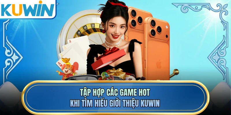 Tập hợp các game hot khi tìm hiểu giới thiệu KUWIN
